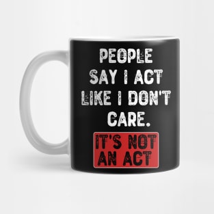 People Say I Act Like I Don't Care. It's Not An Act Mug